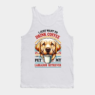 I Just Want To Drink Coffee And Pet My Labrador Retriever Yellow lab Tank Top